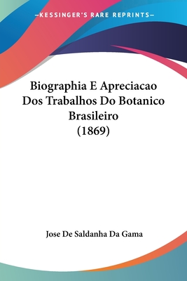 Biographia E Apreciacao DOS Trabalhos Do Botanico Brasileiro (1869) - Da Gama, Jose De Saldanha