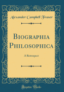 Biographia Philosophica: A Retrospect (Classic Reprint)