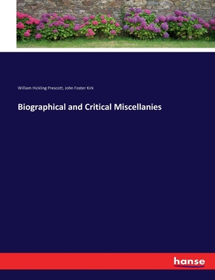 Biographical and Critical Miscellanies - Kirk, John Foster, and Prescott, William Hickling