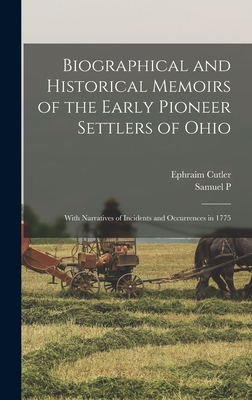 Biographical and Historical Memoirs of the Early Pioneer Settlers of Ohio: With Narratives of Incidents and Occurrences in 1775 - Hildreth, Samuel P 1783-1863, and Cutler, Ephraim