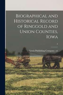 Biographical and Historical Record of Ringgold and Union Counties, Iowa; 2 - Lewis Publishing Company Cn (Creator)