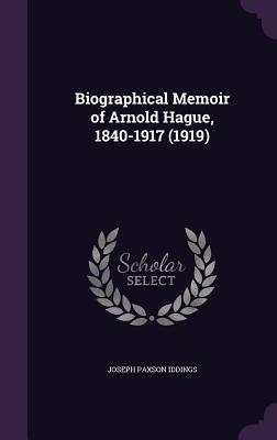 Biographical Memoir of Arnold Hague, 1840-1917 (1919) - Iddings, Joseph Paxson