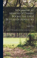 Biographical Memoir of Daniel Boone, the First Settler of Kentucky: Interspersed With Incidents in the Early Annals of the Country