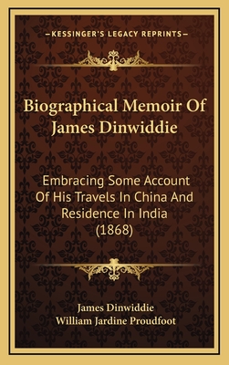 Biographical Memoir of James Dinwiddie: Embracing Some Account of His Travels in China and Residence in India (1868) - Dinwiddie, James, and Proudfoot, William Jardine (Editor)