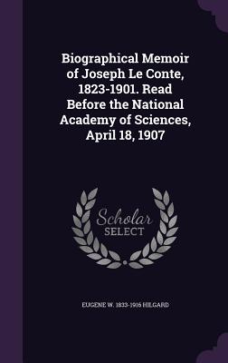 Biographical Memoir of Joseph Le Conte, 1823-1901. Read Before the National Academy of Sciences, April 18, 1907 - Hilgard, Eugene W 1833-1916