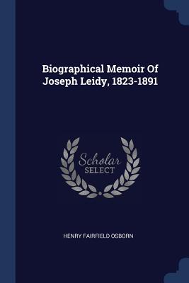 Biographical Memoir Of Joseph Leidy, 1823-1891 - Osborn, Henry Fairfield