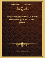 Biographical Memoir of Lewis Henry Morgan, 1818-1881 (1908)
