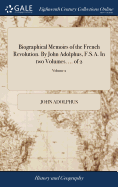 Biographical Memoirs of the French Revolution. By John Adolphus, F.S.A. In two Volumes. ... of 2; Volume 2
