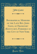 Biographical Memoirs of the Late Rev. John Gano, of Frankfort (Kentucky), Formerly of the City of New York (Classic Reprint)