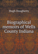 Biographical Memoirs of Wells County Indiana