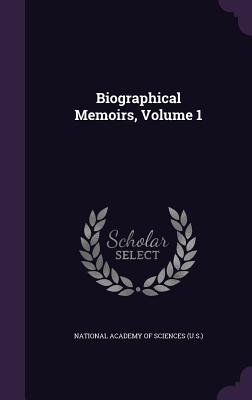 Biographical Memoirs, Volume 1 - National Academy of Sciences (U S ) (Creator)