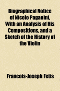 Biographical Notice of Nicolo Paganini, with an Analysis of His Compositions, and a Sketch of the History of the Violin