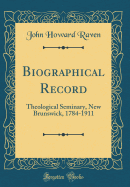 Biographical Record: Theological Seminary, New Brunswick, 1784-1911 (Classic Reprint)