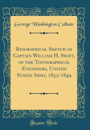 Biographical Sketch of Captain William H. Swift, of the Topographical Engineers, United States Army, 1832-1849 (Classic Reprint)