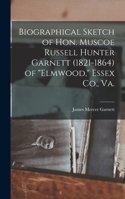 Biographical Sketch of Hon. Muscoe Russell Hunter Garnett (1821-1864) of "Elmwood," Essex Co., Va. - Garnett, James Mercer