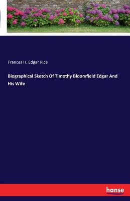 Biographical Sketch Of Timothy Bloomfield Edgar And His Wife - Rice, Frances H Edgar