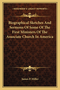 Biographical Sketches And Sermons Of Some Of The First Ministers Of The Associate Church In America