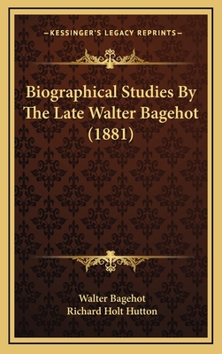 Biographical Studies by the Late Walter Bagehot (1881) - Bagehot, Walter, and Hutton, Richard Holt, Mrs. (Editor)