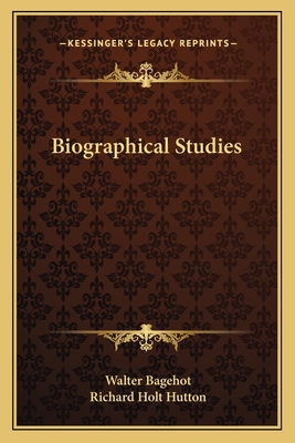 Biographical Studies - Bagehot, Walter, and Hutton, Richard Holt, Mrs. (Editor)