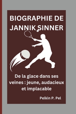 Biographie de Jannik Sinner: De la glace dans ses veines: jeune, audacieux et implacable - P Pel, Pelkin