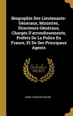 Biographie Des Lieutenants-Gnraux, Ministres, Directeurs-Gnraux, Chargs D'arrondissements, Prfets De La Police En France, Et De Ses Principaux Agents - Bourg, Edme-Thodore