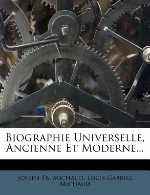 Biographie Universelle, Ancienne Et Moderne... - Michaud, Joseph Francois