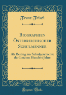 Biographien sterreichischer Schulmnner: ALS Beitrag Zur Schulgeschichte Der Letzten Hundert Jahre (Classic Reprint)