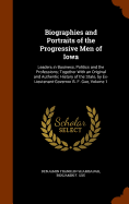 Biographies and Portraits of the Progressive Men of Iowa: Leaders in Business, Politics and the Professions; Together With an Original and Authentic History of the State, by Ex-Lieutenant-Governor B. F. Gue, Volume 1