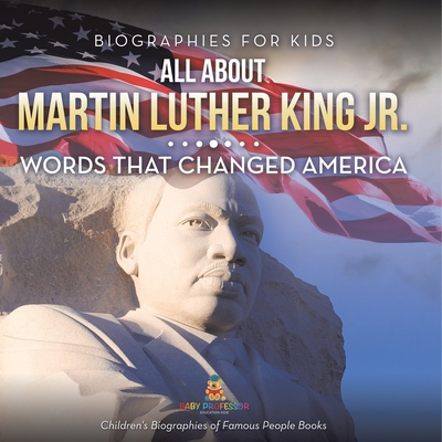 Biographies for Kids - All about Martin Luther King Jr.: Words That Changed America - Children's Biographies of Famous People Books - Baby Professor