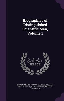 Biographies of Distinguished Scientific Men, Volume 1 - Grant, Robert, Sir, and Arago, Franois, and Smyth, William Henry