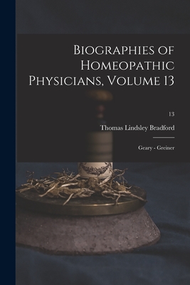 Biographies of Homeopathic Physicians, Volume 13: Geary - Greiner; 13 - Bradford, Thomas Lindsley 1847-1918