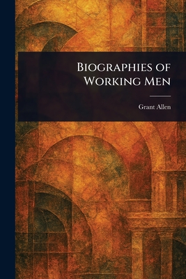 Biographies of Working Men - Allen, Grant
