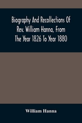 Biography And Recollections Of Rev. William Hanna, From The Year 1826 To Year 1880 - Hanna, William