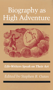 Biography as High Adventure: Life-Writers Speak on Their Art