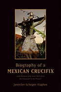 Biography of a Mexican Crucifix: Lived Religion and Local Faith from the Conquest to the Present