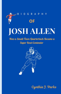 Biography of Josh Allen: How a Small-Town Quarterback Became a Super Bowl Contender