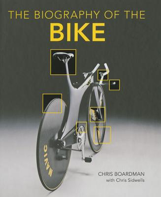 Biography of the Bike: The Ultimate History of Bike Design - Boardman, Chris, and Sidwells, Chris (Photographer), and Merckx, Eddy (Foreword by)