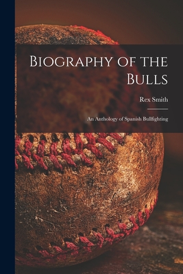 Biography of the Bulls; an Anthology of Spanish Bullfighting - Smith, Rex 1900- Ed