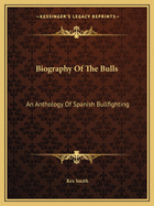 Biography Of The Bulls: An Anthology Of Spanish Bullfighting