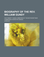 Biography of the Rev. William Gundy: For Twenty Years a Minister of the Methodist New Connexion Church...