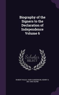 Biography of the Signers to the Declaration of Independence Volume 6 - Waln, Robert, and Sanderson, John, MD, and Gilpin, Henry D 1801-1860