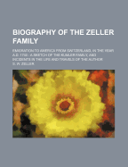 Biography of the Zeller Family: Emigration to America from Switzerland, in the Year A. D. 1740; A Sketch of the Kumler Family, and Incidents in the Life and Travels of the Author (Classic Reprint)