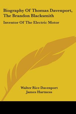 Biography Of Thomas Davenport, The Brandon Blacksmith: Inventor Of The Electric Motor - Davenport, Walter Rice, and Hartness, James (Introduction by)