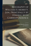 Biography of William H. Merritt, Jun., Principally by Himself, With Correspondence [microform]