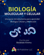Biologa Molecular y Celular: Una gua introductoria para aprender Biologa Celular y Molecular