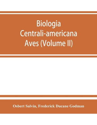 Biologia centrali-americana: Aves (Volume II) - Salvin, Osbert, and Frederick Ducane Godman