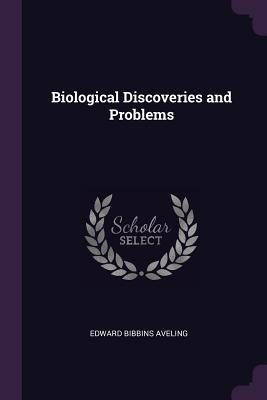 Biological Discoveries and Problems - Aveling, Edward Bibbins