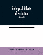 Biological effects of radiation; mechanism and measurement of radiation, applications in biology, photochemical reactions, effects of radiant energy on organisms and organic products (Volume II)