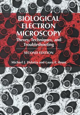Biological Electron Microscopy: Theory, Techniques, and Troubleshooting - Dykstra, Michael J, and Reuss, Laura E