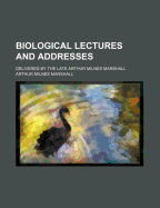 Biological Lectures and Addresses: delivered by the late Arthur Milnes Marshall